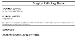 Figure 3: The pathology report specified maxillary anterior bone sequestrum or area of bone that has undergone necrosis. Figure 3: The pathology report specified maxillary anterior bone sequestrum or area of bone that has undergone necrosis.